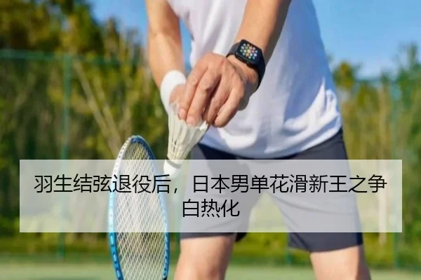 羽生结弦退役后，日本男单花滑新王之争白热化