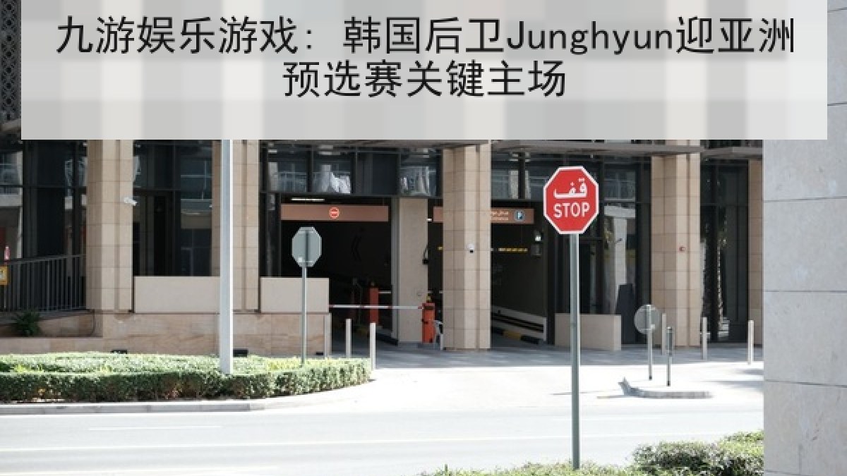 九游娱乐游戏: 韩国后卫Junghyun迎亚洲预选赛关键主场