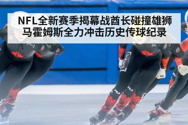 NFL全新赛季揭幕战酋长碰撞雄狮 马霍姆斯全力冲击历史传球纪录