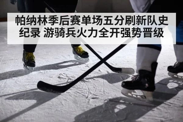 帕纳林季后赛单场五分刷新队史纪录 游骑兵火力全开强势晋级