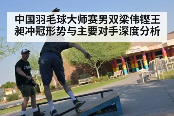 中国羽毛球大师赛男双梁伟铿王昶冲冠形势与主要对手深度分析
