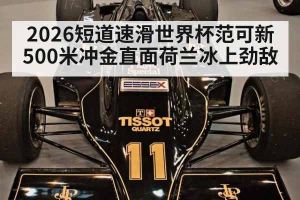 2026短道速滑世界杯范可新500米冲金直面荷兰冰上劲敌